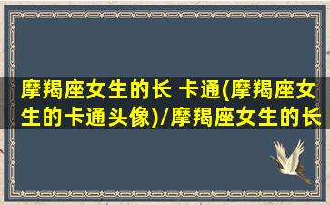 摩羯座女生的长 卡通(摩羯座女生的卡通头像)/摩羯座女生的长 卡通(摩羯座女生的卡通头像)-我的网站